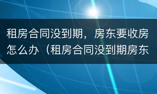 租房合同没到期，房东要收房怎么办（租房合同没到期房东收房子）