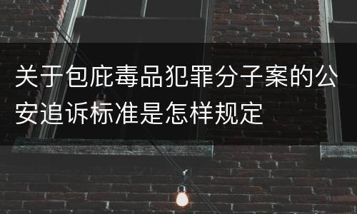 关于包庇毒品犯罪分子案的公安追诉标准是怎样规定