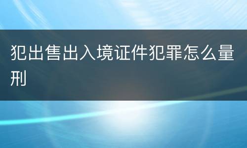 犯出售出入境证件犯罪怎么量刑
