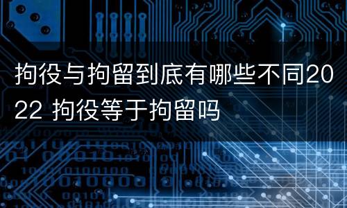 拘役与拘留到底有哪些不同2022 拘役等于拘留吗