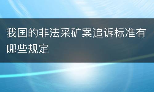 我国的非法采矿案追诉标准有哪些规定