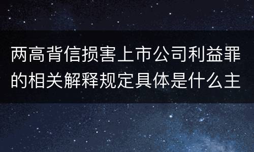 两高背信损害上市公司利益罪的相关解释规定具体是什么主要内容