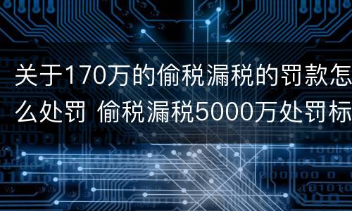 关于170万的偷税漏税的罚款怎么处罚 偷税漏税5000万处罚标准