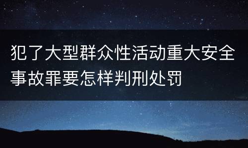 犯了大型群众性活动重大安全事故罪要怎样判刑处罚
