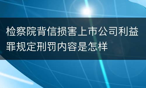 检察院背信损害上市公司利益罪规定刑罚内容是怎样