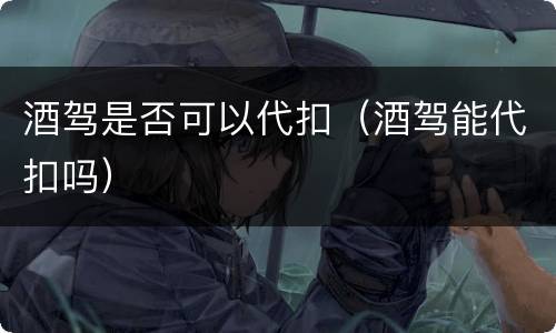 酒驾是否可以代扣（酒驾能代扣吗）