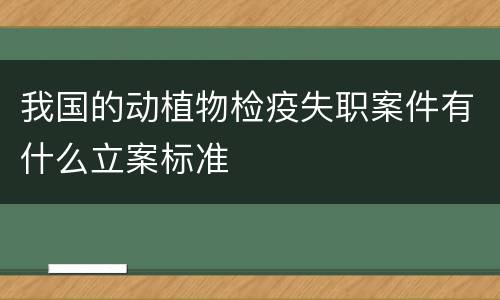 我国的动植物检疫失职案件有什么立案标准