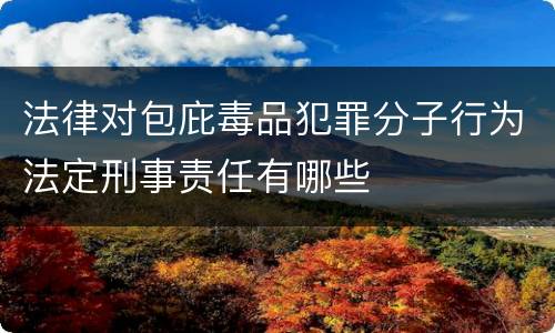 法律对包庇毒品犯罪分子行为法定刑事责任有哪些