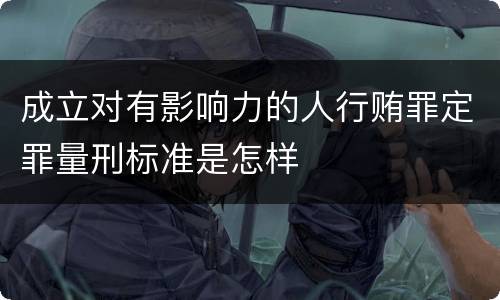 成立对有影响力的人行贿罪定罪量刑标准是怎样