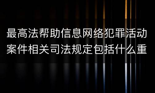 最高法帮助信息网络犯罪活动案件相关司法规定包括什么重要内容
