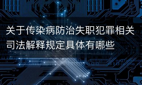 关于传染病防治失职犯罪相关司法解释规定具体有哪些