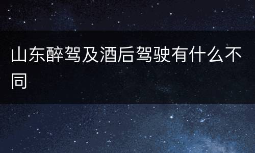 山东醉驾及酒后驾驶有什么不同