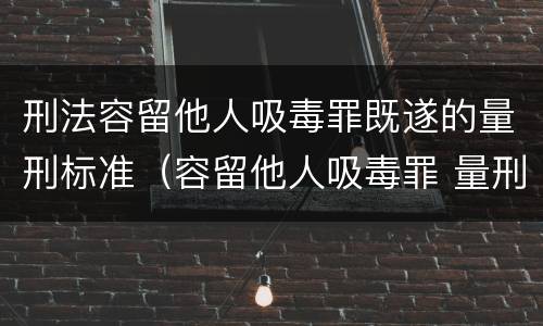 刑法容留他人吸毒罪既遂的量刑标准（容留他人吸毒罪 量刑）