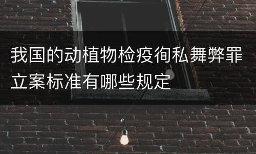 我国的动植物检疫徇私舞弊罪立案标准有哪些规定
