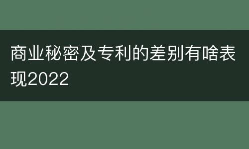 商业秘密及专利的差别有啥表现2022