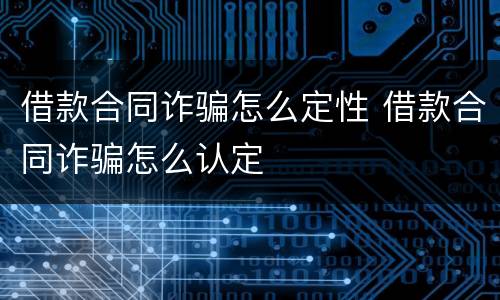 借款合同诈骗怎么定性 借款合同诈骗怎么认定