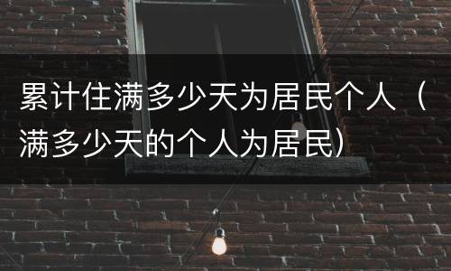 累计住满多少天为居民个人（满多少天的个人为居民）