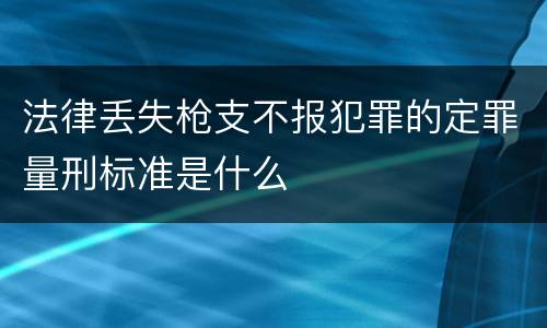 法律丢失枪支不报犯罪的定罪量刑标准是什么