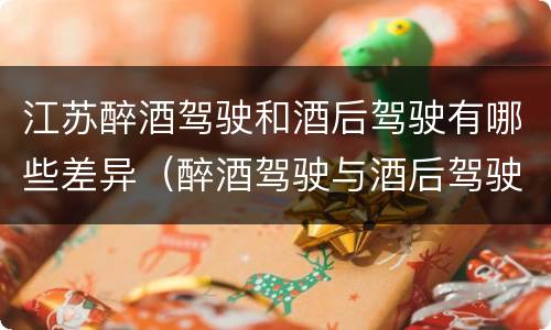 江苏醉酒驾驶和酒后驾驶有哪些差异（醉酒驾驶与酒后驾驶的区别）