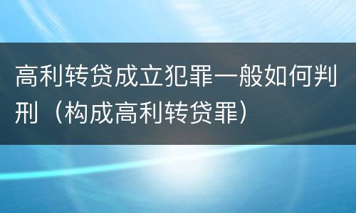 高利转贷成立犯罪一般如何判刑（构成高利转贷罪）