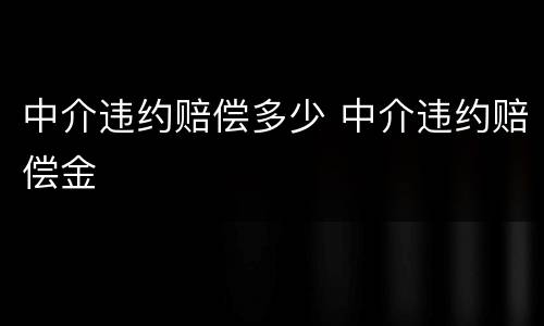 中介违约赔偿多少 中介违约赔偿金