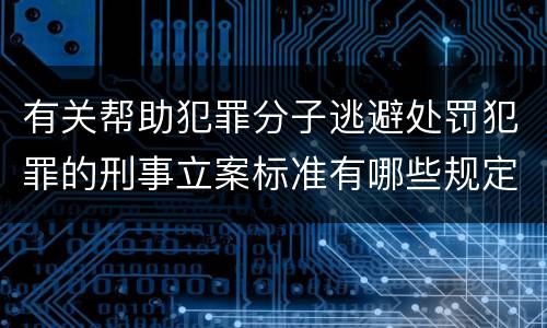 有关帮助犯罪分子逃避处罚犯罪的刑事立案标准有哪些规定