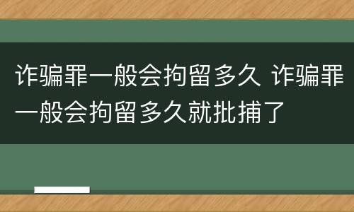 诈骗罪一般会拘留多久 诈骗罪一般会拘留多久就批捕了