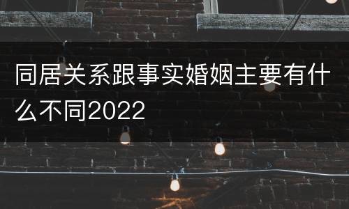 同居关系跟事实婚姻主要有什么不同2022