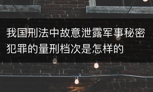 我国刑法中故意泄露军事秘密犯罪的量刑档次是怎样的
