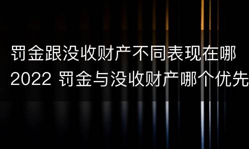 罚金跟没收财产不同表现在哪2022 罚金与没收财产哪个优先