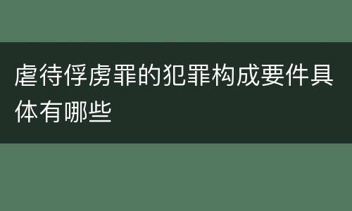 虐待俘虏罪的犯罪构成要件具体有哪些