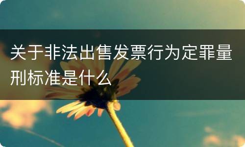 关于非法出售发票行为定罪量刑标准是什么