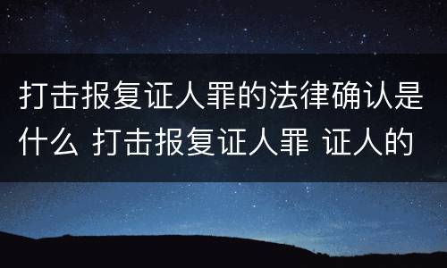 打击报复证人罪的法律确认是什么 打击报复证人罪 证人的范围