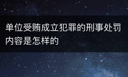单位受贿成立犯罪的刑事处罚内容是怎样的