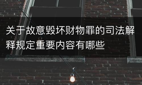 关于故意毁坏财物罪的司法解释规定重要内容有哪些