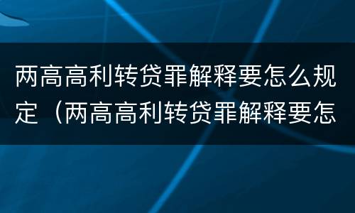 两高高利转贷罪解释要怎么规定（两高高利转贷罪解释要怎么规定的）
