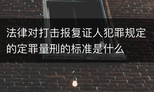 法律对打击报复证人犯罪规定的定罪量刑的标准是什么