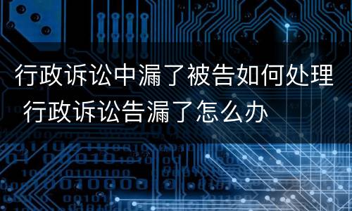 行政诉讼中漏了被告如何处理 行政诉讼告漏了怎么办