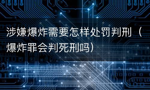 涉嫌爆炸需要怎样处罚判刑（爆炸罪会判死刑吗）