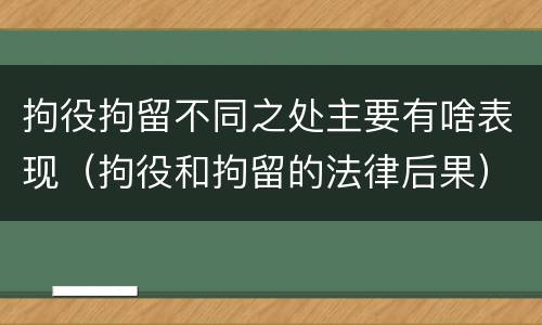 拘役拘留不同之处主要有啥表现（拘役和拘留的法律后果）