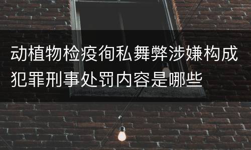 动植物检疫徇私舞弊涉嫌构成犯罪刑事处罚内容是哪些