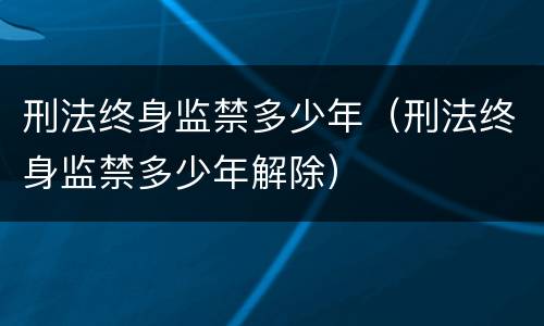 刑法终身监禁多少年（刑法终身监禁多少年解除）