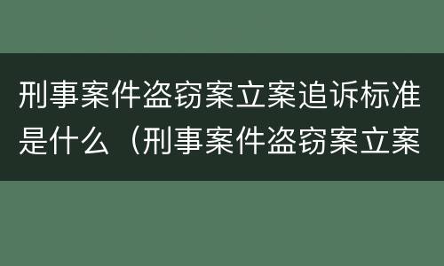 刑事案件盗窃案立案追诉标准是什么（刑事案件盗窃案立案追诉标准是什么时候实施）