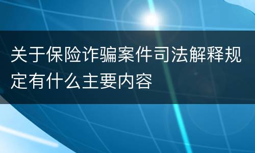 关于保险诈骗案件司法解释规定有什么主要内容