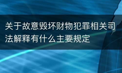 关于故意毁坏财物犯罪相关司法解释有什么主要规定