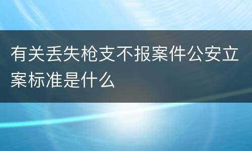 有关丢失枪支不报案件公安立案标准是什么