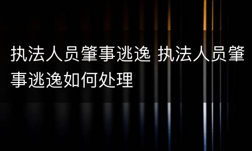 执法人员肇事逃逸 执法人员肇事逃逸如何处理