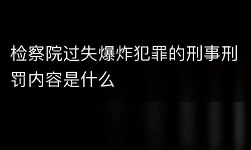 检察院过失爆炸犯罪的刑事刑罚内容是什么