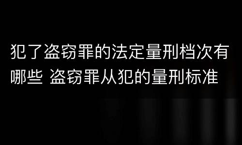 犯了盗窃罪的法定量刑档次有哪些 盗窃罪从犯的量刑标准