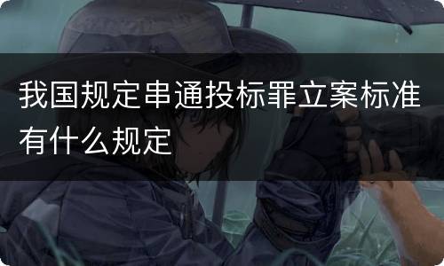 我国规定串通投标罪立案标准有什么规定